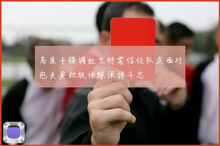 乌度卡强调杜兰特需信任队友面对包夹要积极传球保持斗志
