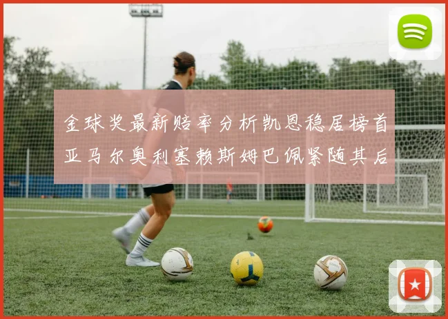 金球奖最新赔率分析凯恩稳居榜首亚马尔奥利塞赖斯姆巴佩紧随其后