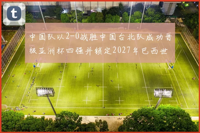 中国队以2-0战胜中国台北队成功晋级亚洲杯四强并锁定2027年巴西世界杯资格