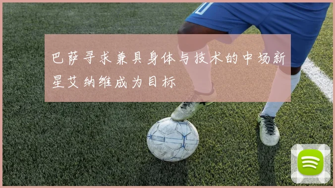 巴萨寻求兼具身体与技术的中场新星艾纳维成为目标