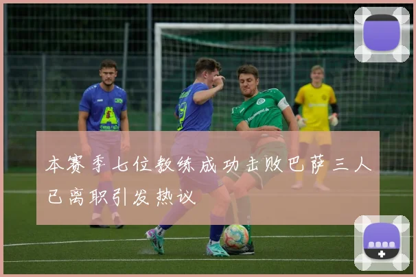 本赛季七位教练成功击败巴萨三人已离职引发热议
