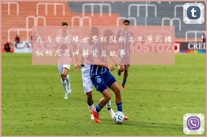 内马尔无缘世界杯贴纸名单原因揭秘帕尼尼详解背后故事