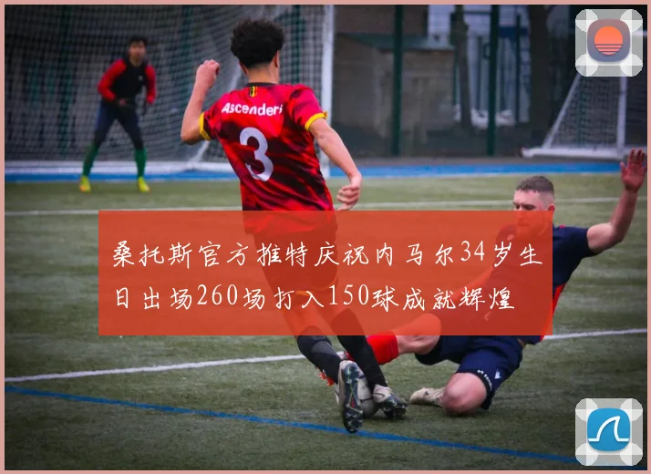 桑托斯官方推特庆祝内马尔34岁生日出场260场打入150球成就辉煌